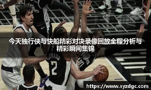 今天独行侠与快船精彩对决录像回放全程分析与精彩瞬间集锦